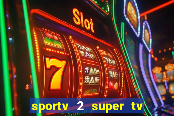 sportv 2 super tv ao vivo